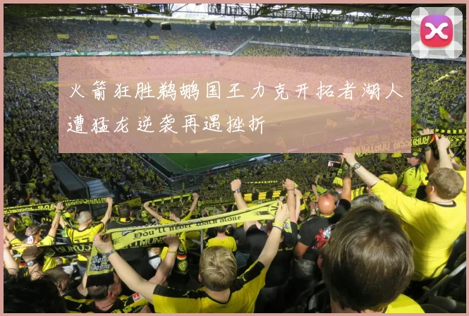 火箭狂胜鹈鹕国王力克开拓者湖人遭猛龙逆袭再遇挫折