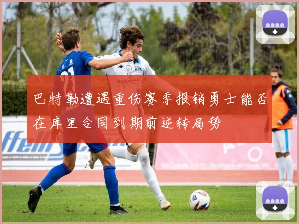巴特勒遭遇重伤赛季报销勇士能否在库里合同到期前逆转局势