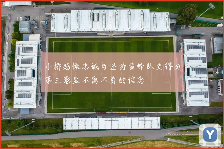 小桥感慨忠诚与坚持黄蜂队史得分第三彰显不离不弃的信念