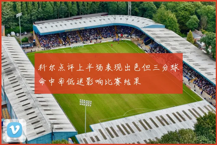 科尔点评上半场表现出色但三分球命中率低迷影响比赛结果
