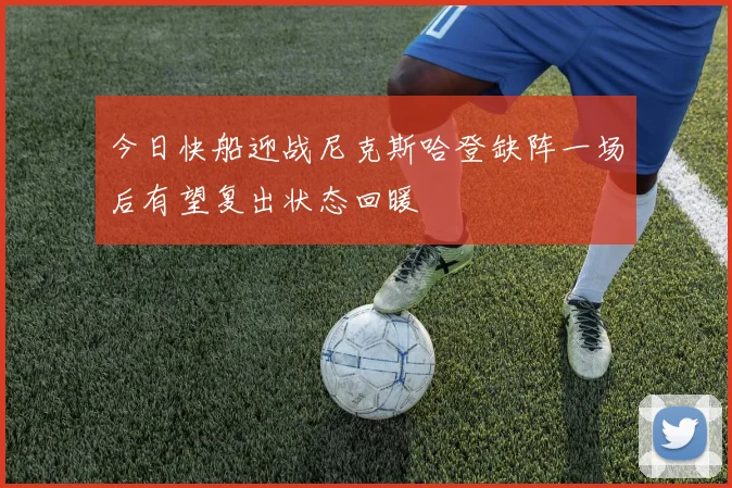 今日快船迎战尼克斯哈登缺阵一场后有望复出状态回暖
