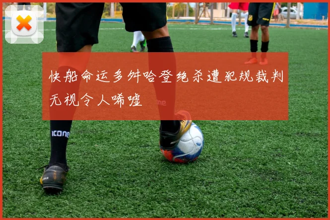 快船命运多舛哈登绝杀遭犯规裁判无视令人唏嘘