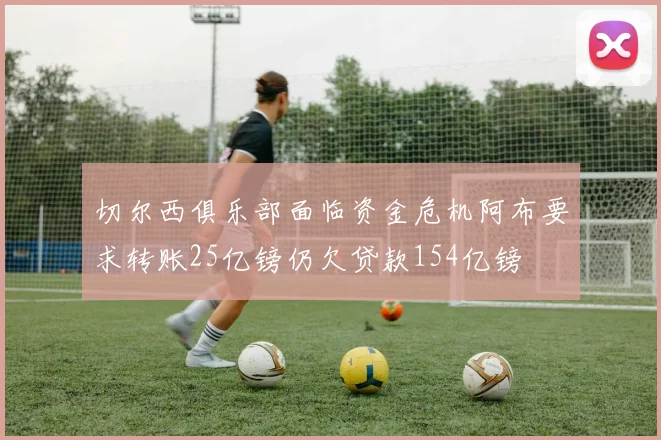 切尔西俱乐部面临资金危机阿布要求转账25亿镑仍欠贷款154亿镑
