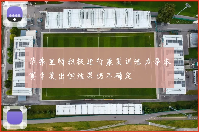 范弗里特积极进行康复训练力争本赛季复出但结果仍不确定