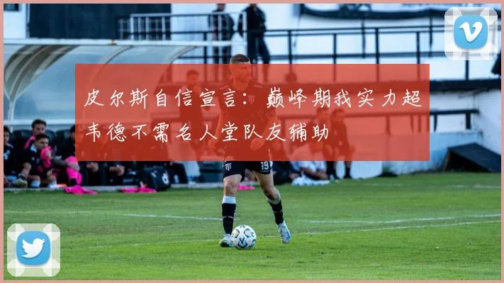 皮尔斯自信宣言：巅峰期我实力超韦德不需名人堂队友辅助
