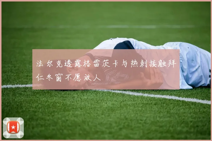 法尔克透露格雷茨卡与热刺接触拜仁冬窗不愿放人