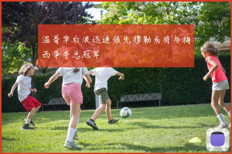 温哥华白浪迅速领先穆勒或将与梅西争夺总冠军